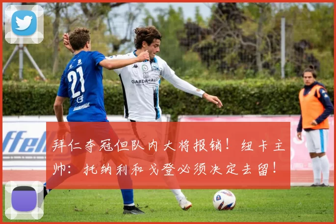 拜仁夺冠但队内大将报销！纽卡主帅：托纳利和戈登必须决定去留！