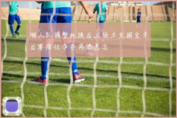 湖人队调整轮换后主场力克掘金季后赛席位争夺再添悬念