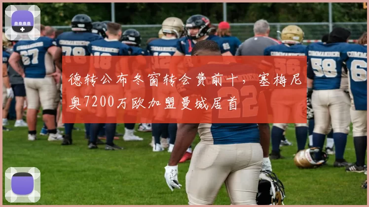 德转公布冬窗转会费前十,塞梅尼奥7200万欧加盟曼城居首