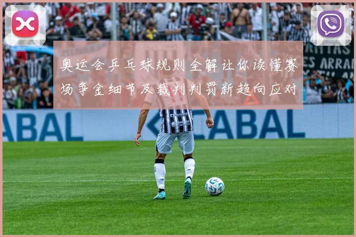 奥运会乒乓球规则全解让你读懂赛场争金细节及裁判判罚新趋向应对策略