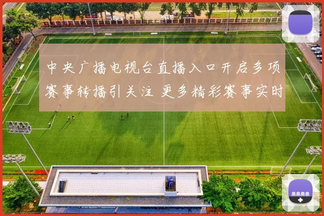 中央广播电视台直播入口开启多项赛事转播引关注 更多精彩赛事实时可看