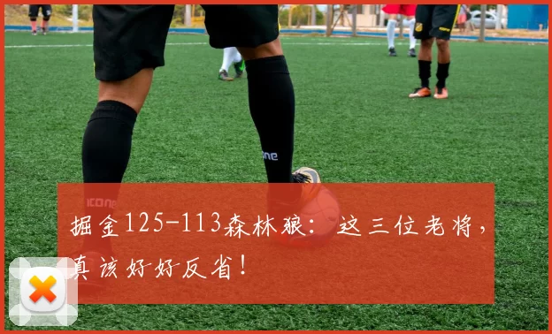 掘金125-113森林狼：这三位老将，真该好好反省！