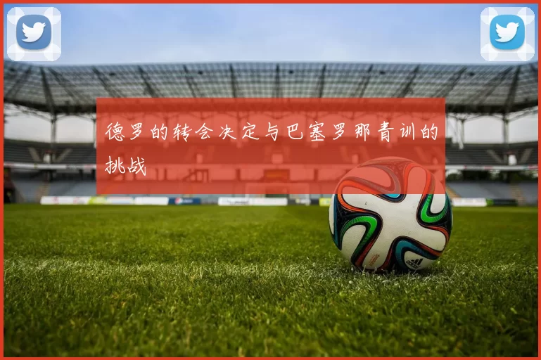 德罗的转会决定与巴塞罗那青训的挑战