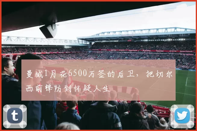曼城1月花6500万签的后卫，把切尔西前锋防到怀疑人生