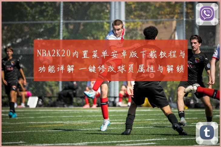 NBA2K20内置菜单安卓版下载教程与功能详解 一键修改球员属性与解锁模式