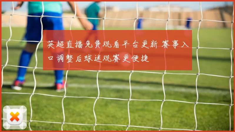 英超直播免费观看平台更新 赛事入口调整后球迷观赛更便捷