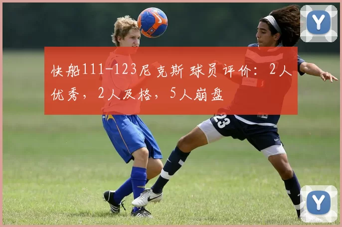 快船111-123尼克斯 球员评价：2人优秀，2人及格，5人崩盘