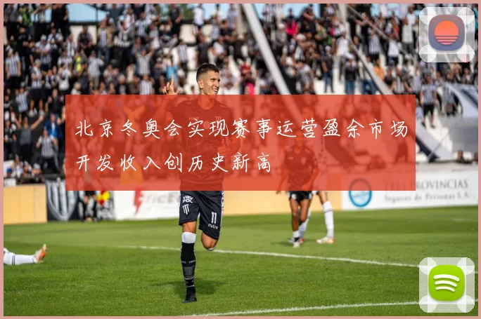 北京冬奥会实现赛事运营盈余市场开发收入创历史新高