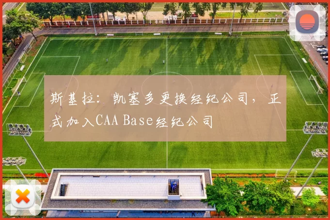斯基拉：凯塞多更换经纪公司，正式加入CAA Base经纪公司