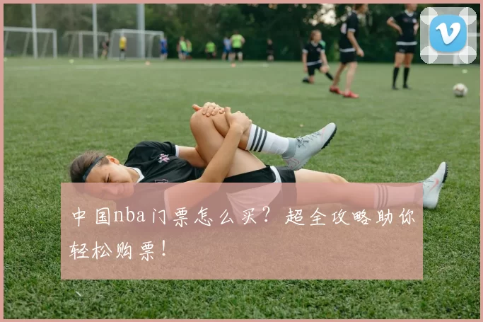 中国nba门票怎么买？超全攻略助你轻松购票！
