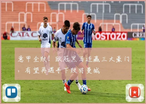 意甲全败！欧冠黑马连赢三大豪门，有望再遇手下败将曼城