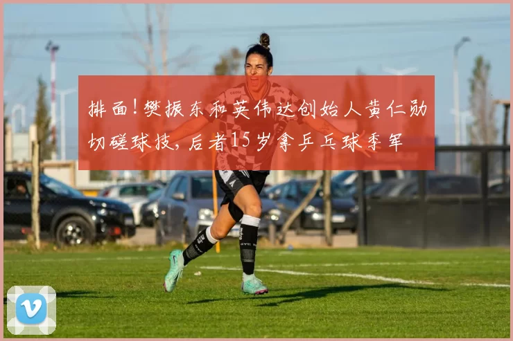 排面!樊振东和英伟达创始人黄仁勋切磋球技,后者15岁拿乒乓球季军