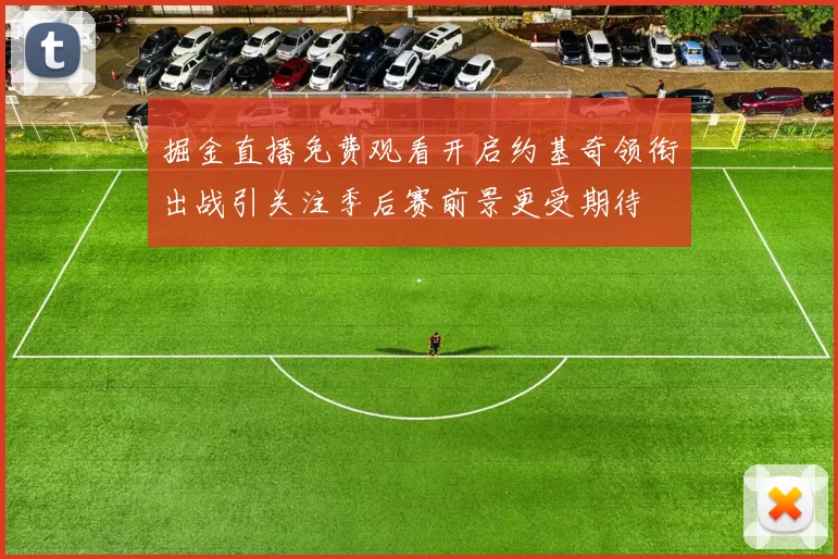 掘金直播免费观看开启约基奇领衔出战引关注季后赛前景更受期待