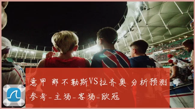 意甲 那不勒斯VS拉齐奥 分析预测参考_主场_客场_欧冠