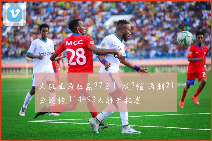 文班亚马狂轰27分11板7帽 马刺21分逆转 114-93大胜开拓者