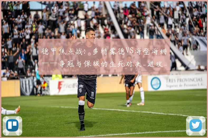 德甲焦点战：多特蒙德VS海登海姆——争冠与保级的生死对决_进攻_客场_状态