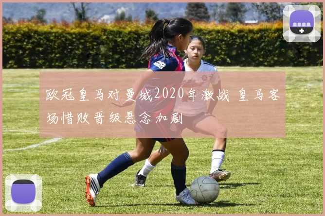 欧冠皇马对曼城2020年激战 皇马客场惜败晋级悬念加剧