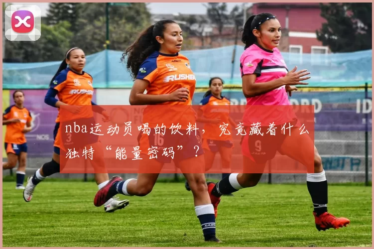 nba运动员喝的饮料,究竟藏着什么独特“能量密码”?