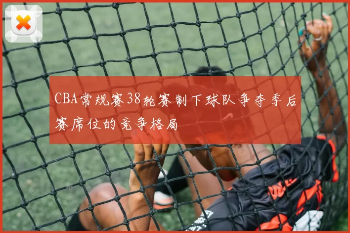 CBA常规赛38轮赛制下球队争夺季后赛席位的竞争格局