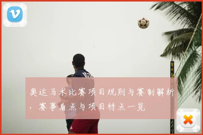 奥运马术比赛项目规则与赛制解析,赛事看点与项目特点一览
