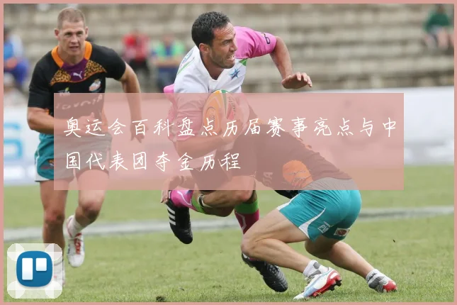 奥运会百科盘点历届赛事亮点与中国代表团夺金历程