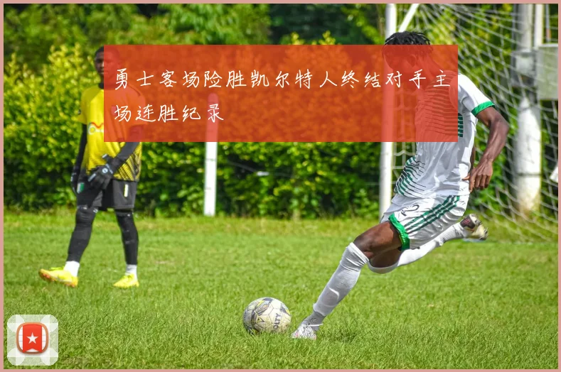 勇士客场险胜凯尔特人终结对手主场连胜纪录