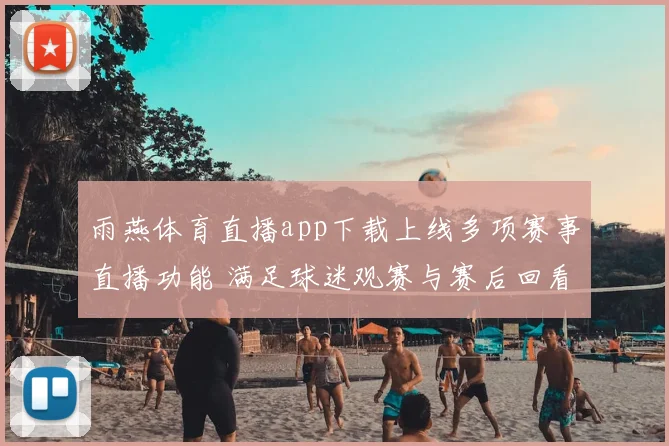 雨燕体育直播app下载上线多项赛事直播功能 满足球迷观赛与赛后回看需求