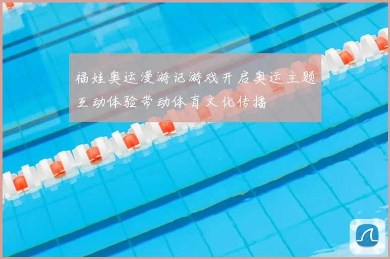 福娃奥运漫游记游戏开启奥运主题互动体验带动体育文化传播