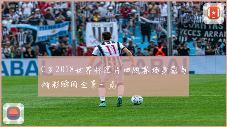 C罗2018世界杯图片回顾赛场身影与精彩瞬间全景一览