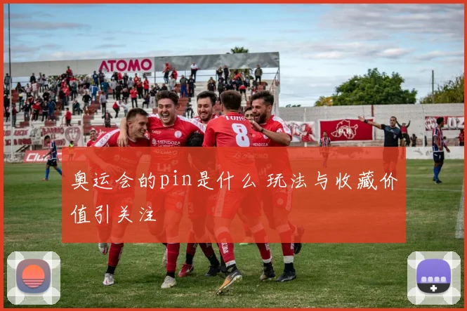 奥运会的pin是什么 玩法与收藏价值引关注
