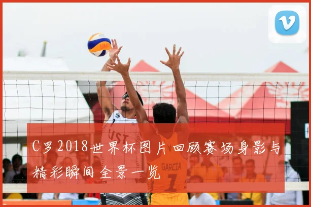 C罗2018世界杯图片回顾赛场身影与精彩瞬间全景一览