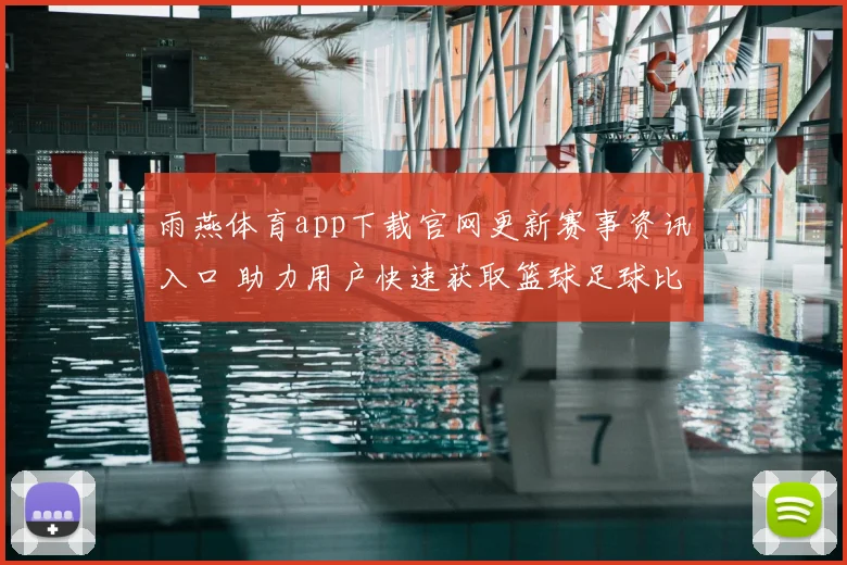 雨燕体育app下载官网更新赛事资讯入口 助力用户快速获取篮球足球比分新闻