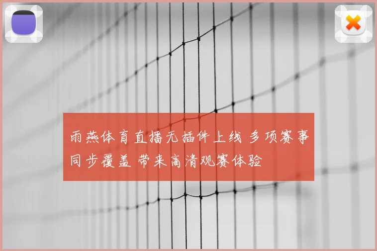 雨燕体育直播无插件上线 多项赛事同步覆盖 带来高清观赛体验