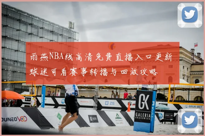 雨燕NBA线高清免费直播入口更新 球迷可看赛事转播与回放攻略